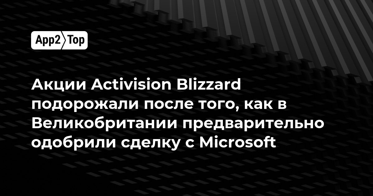 Акции Activision Blizzard подорожали после того, как в Великобритании предварительно одобрили сделку с Microsoft