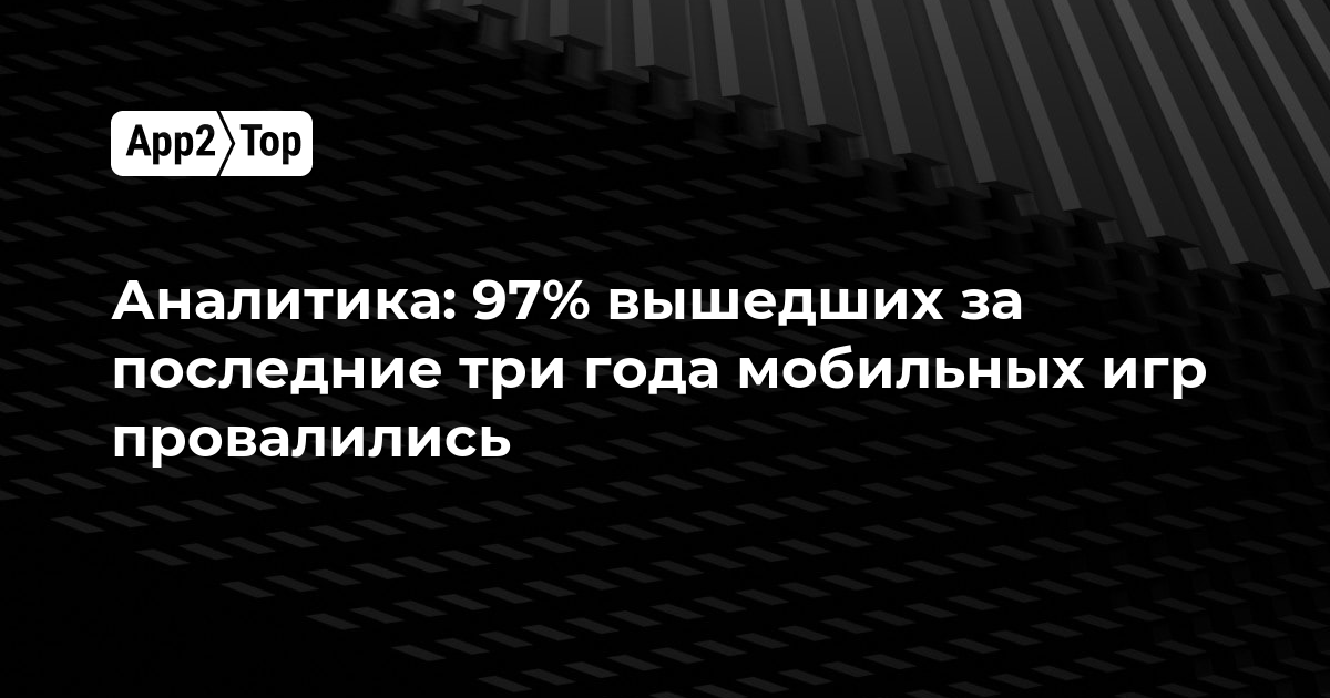 Аналитика: 97% вышедших за последние три года мобильных игр провалились