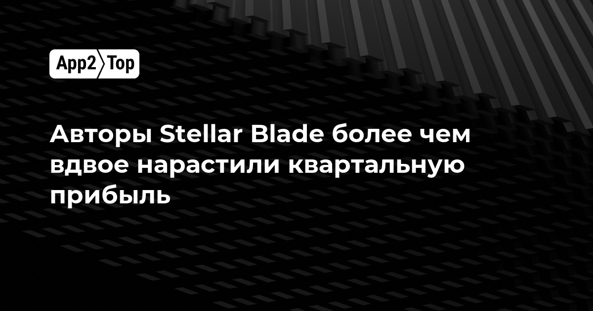 Авторы Stellar Blade более чем вдвое нарастили квартальную прибыль