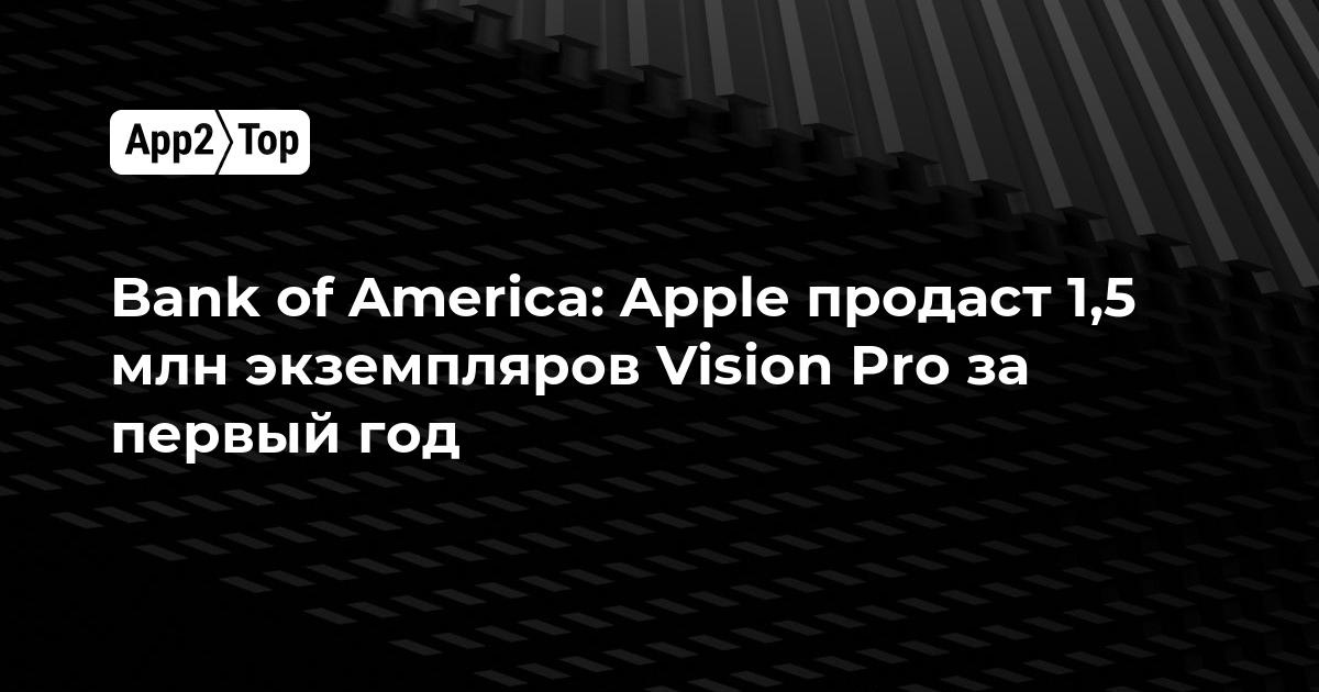Bank of America: Apple продаст 1,5 млн экземпляров Vision Pro за первый год