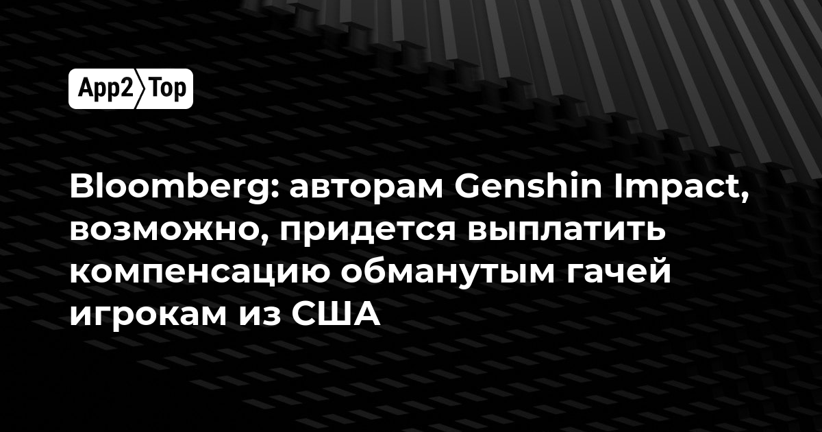 Bloomberg: авторам Genshin Impact, возможно, придется выплатить компенсацию обманутым гачей игрокам из США