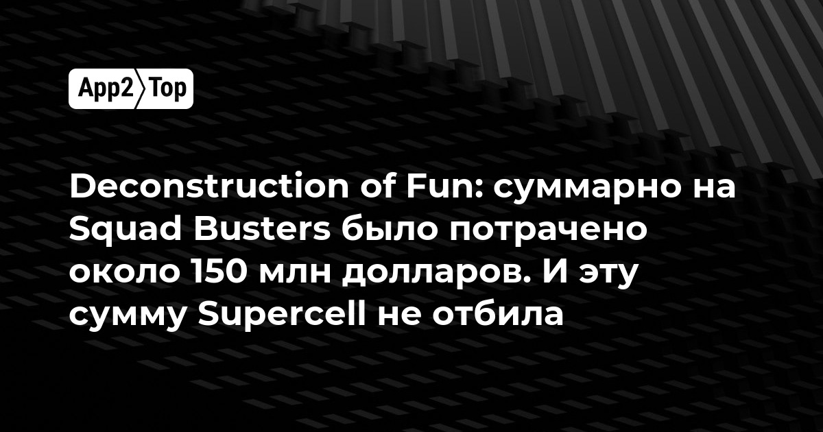Deconstruction of Fun: суммарно на Squad Busters было потрачено около 150 млн долларов. И эту сумму Supercell не отбила