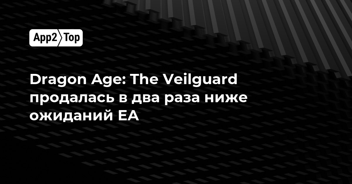 Dragon Age: The Veilguard продалась в два раза ниже ожиданий EA