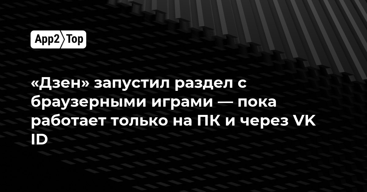 «Дзен» запустил раздел с браузерными играми — пока работает только на ПК и через VK ID