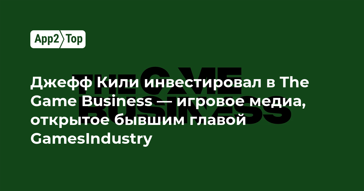 Джефф Кили инвестировал в The Game Business — игровое медиа, открытое бывшим главой GamesIndustry