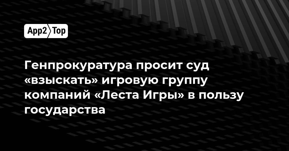 Генпрокуратура просит суд «взыскать» игровую группу компаний «Леста Игры» в пользу государства