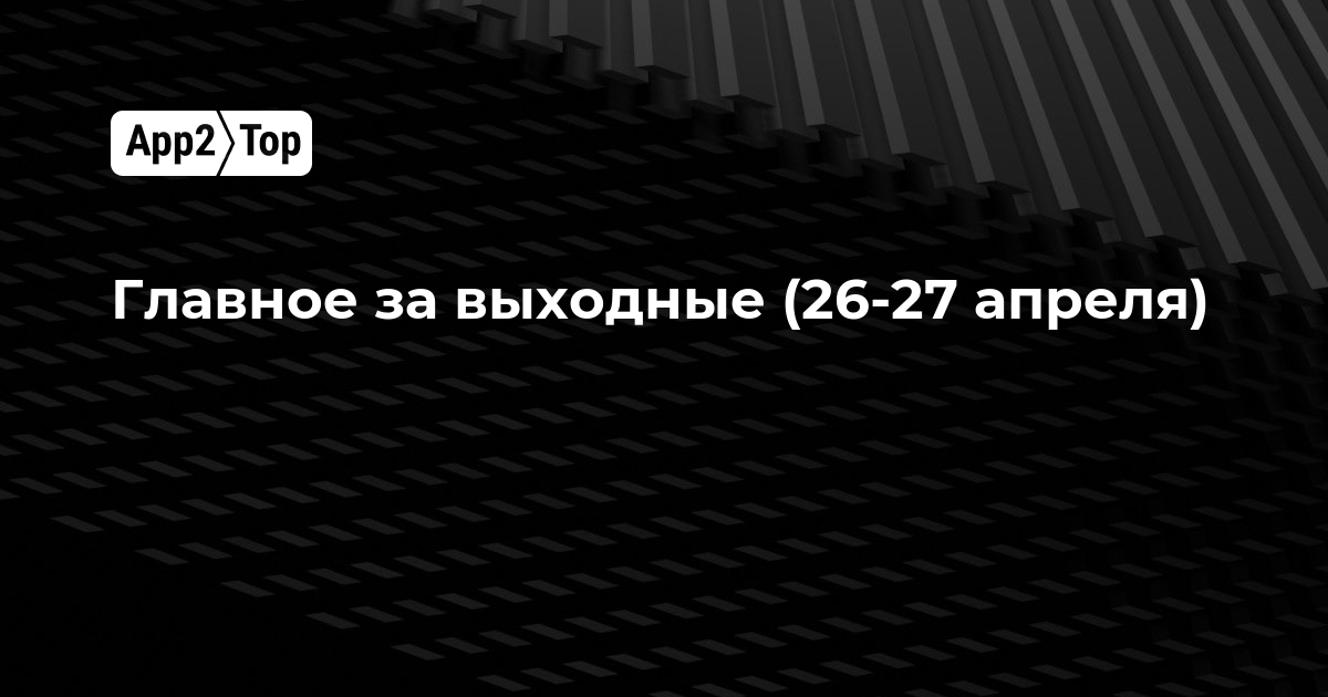 Главное за выходные (26-27 апреля)