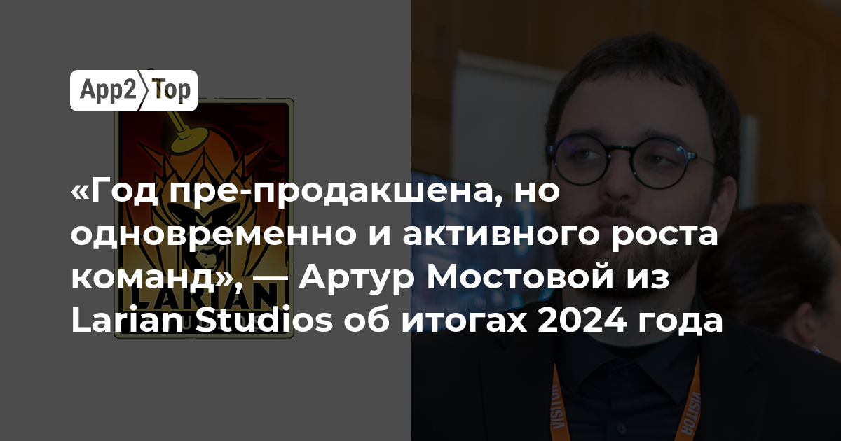 «Год пре-продакшена, но одновременно и активного роста команд», — Артур Мостовой из Larian Studios об итогах 2024 года