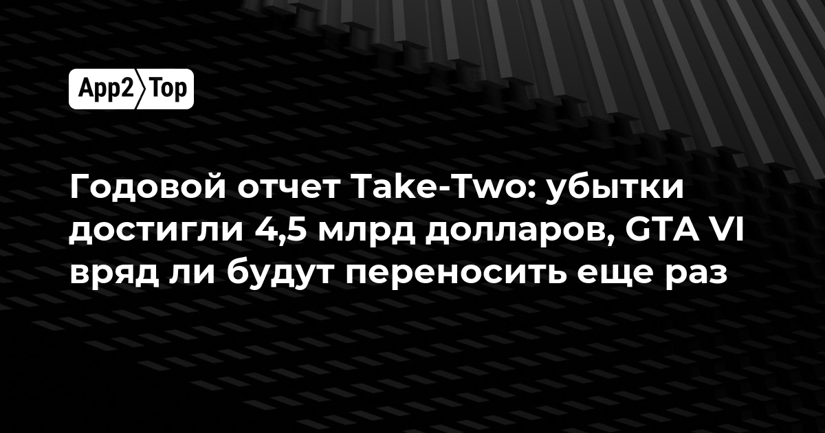 Годовой отчет Take-Two: убытки достигли 4,5 млрд долларов, GTA VI вряд ли будут переносить еще раз