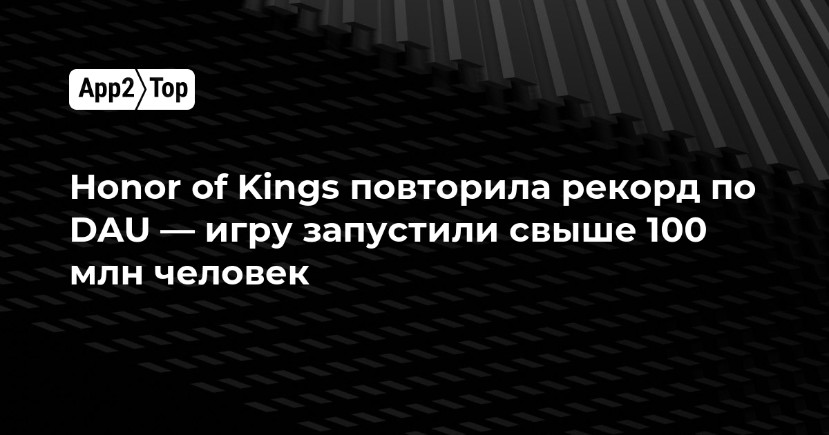 Honor of Kings повторила рекорд по DAU — игру запустили свыше 100 млн человек