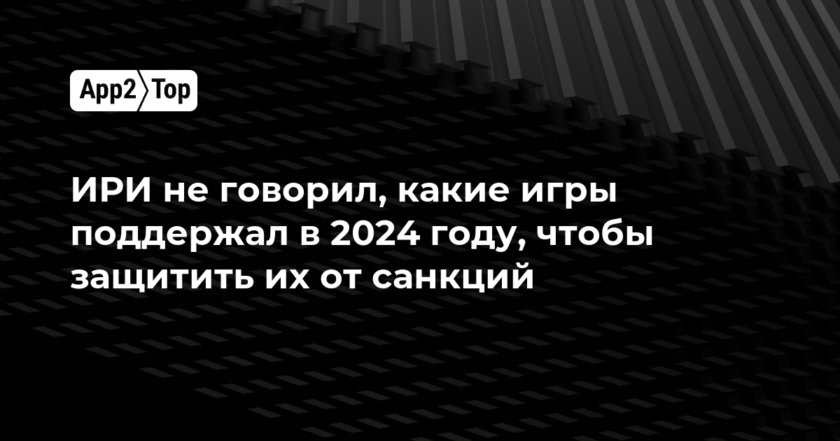 ИРИ не говорил, какие игры поддержал в 2024 году, чтобы защитить их от санкций