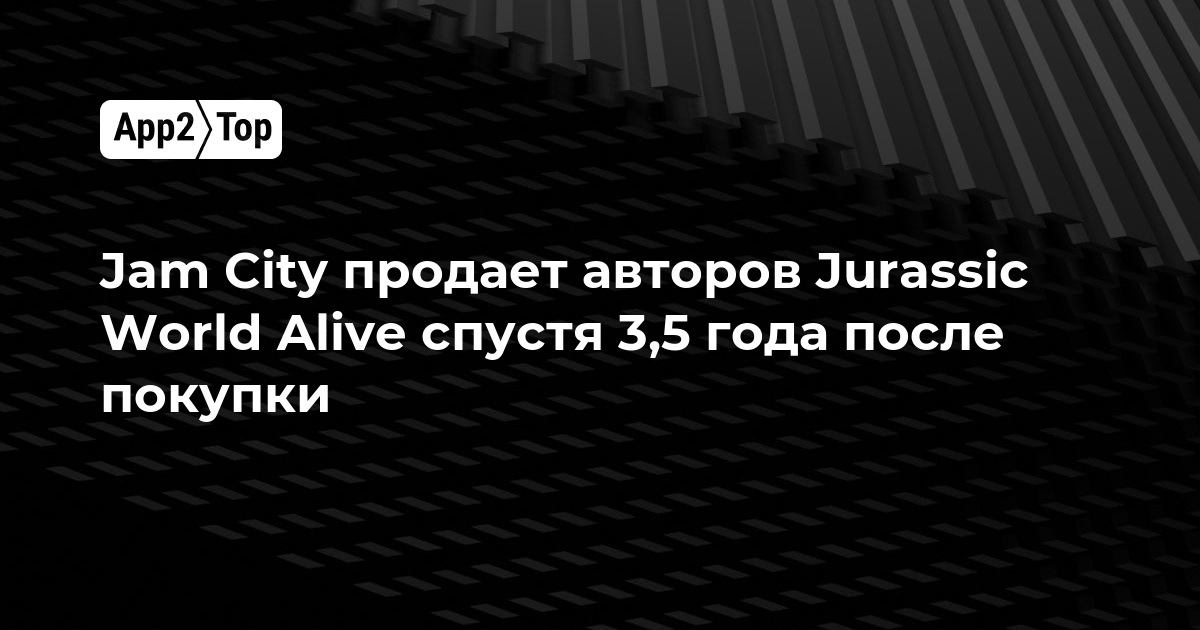 Jam City продает авторов Jurassic World Alive спустя 3,5 года после покупки