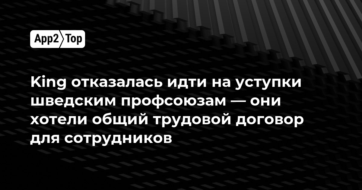 King отказалась идти на уступки шведским профсоюзам — они хотели общий трудовой договор для сотрудников