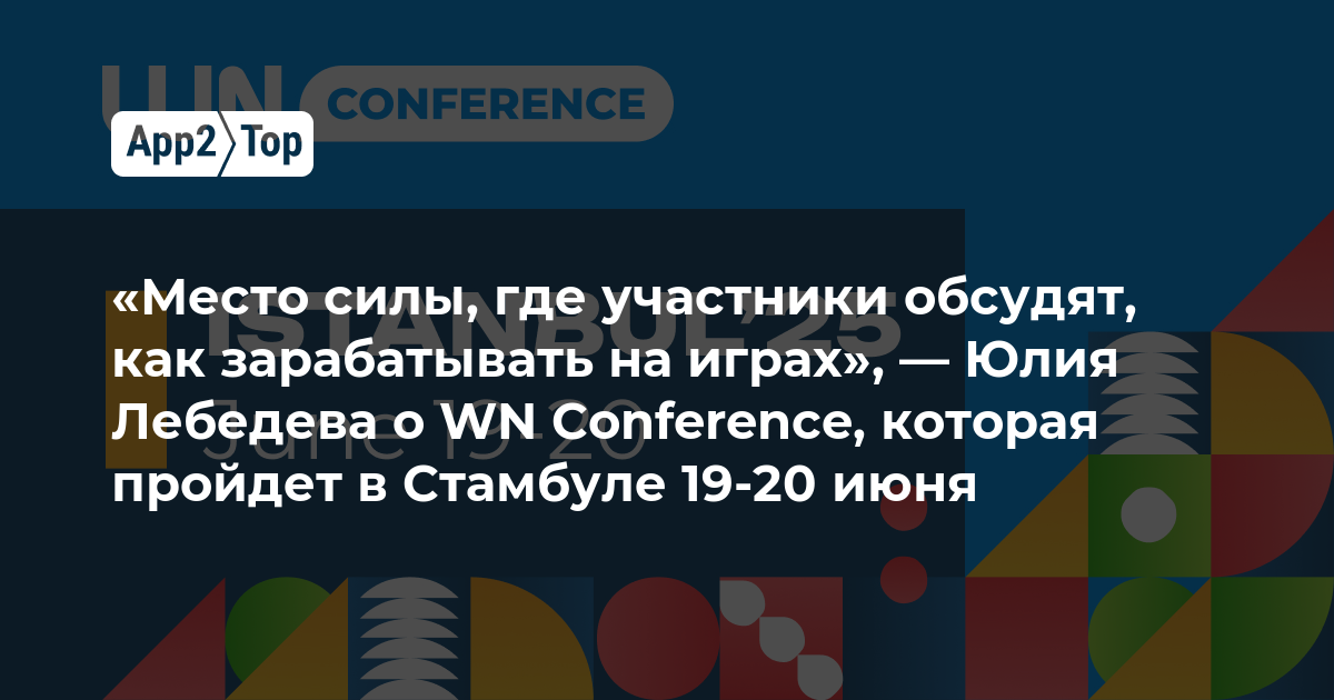 «Место силы, где участники обсудят, как зарабатывать на играх», — Юлия Лебедева о WN Conference, которая пройдет в Стамбуле 19-20 июня