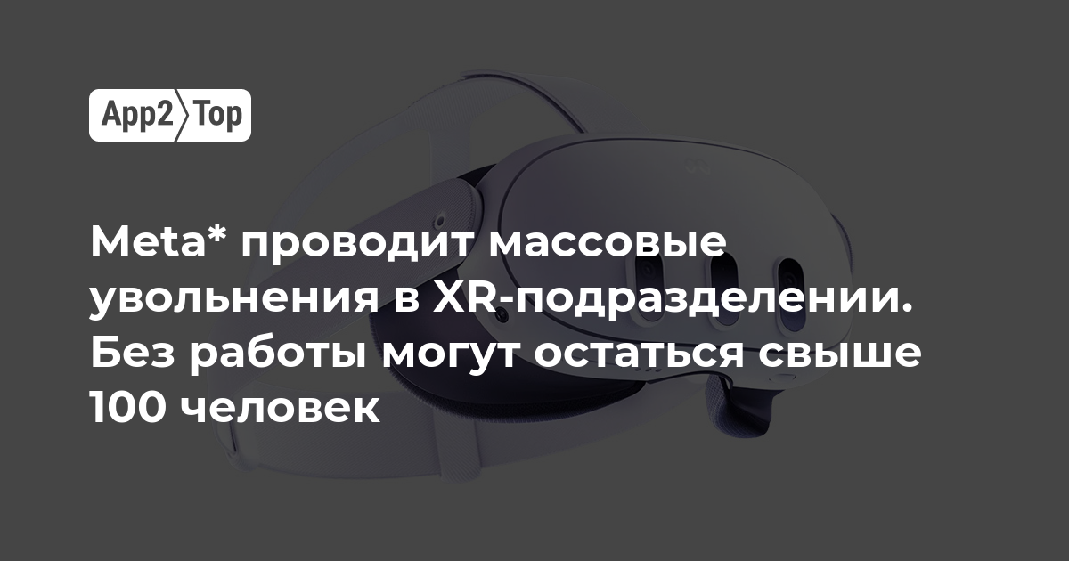Meta* проводит массовые увольнения в XR-подразделении. Без работы могут остаться свыше 100 человек