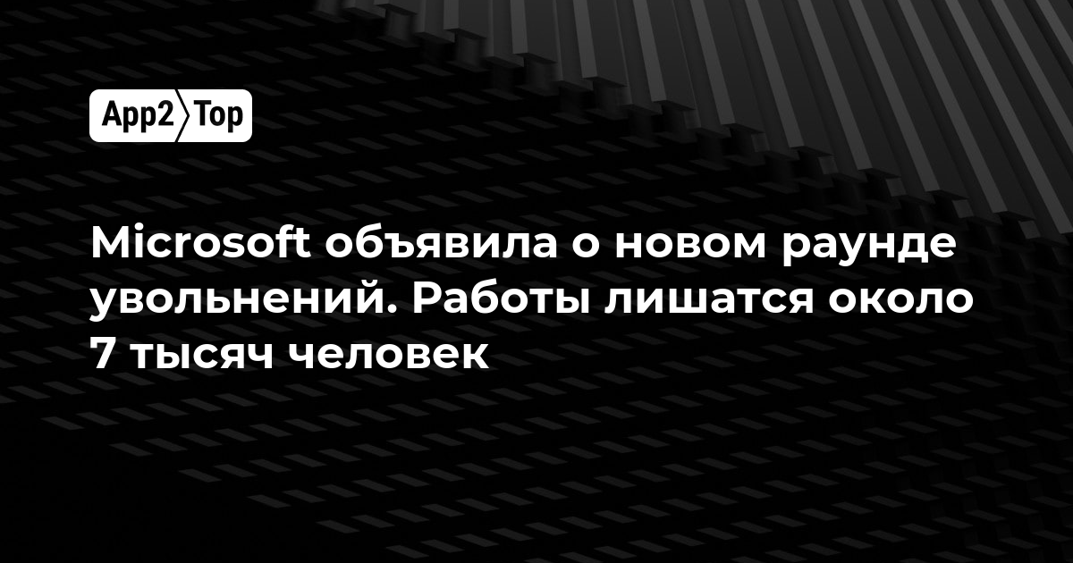 Microsoft объявила о новом раунде увольнений. Работы лишатся около 7 тысяч человек