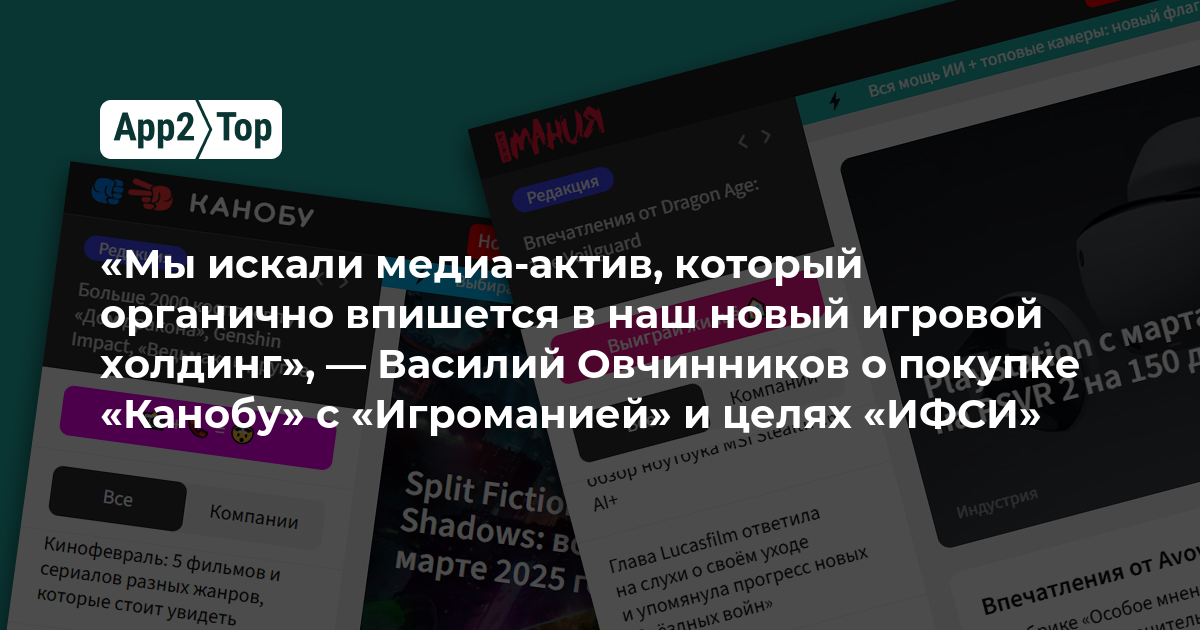 «Мы искали медиа-актив, который органично впишется в наш новый игровой холдинг», — Василий Овчинников о покупке «Канобу» с «Игроманией» и целях «ИФСИ»