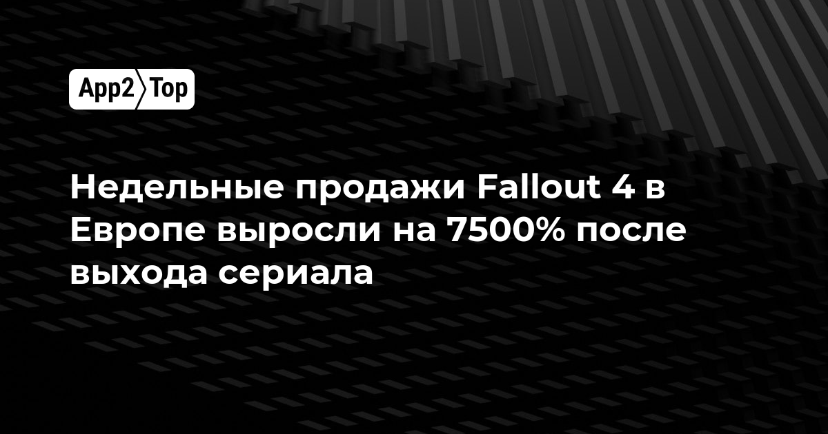 Недельные продажи Fallout 4 в Европе выросли на 7500% после выхода сериала