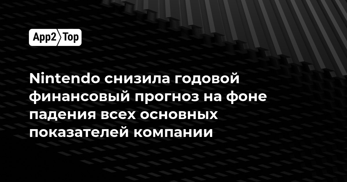 Nintendo снизила годовой финансовый прогноз на фоне падения всех основных показателей компании