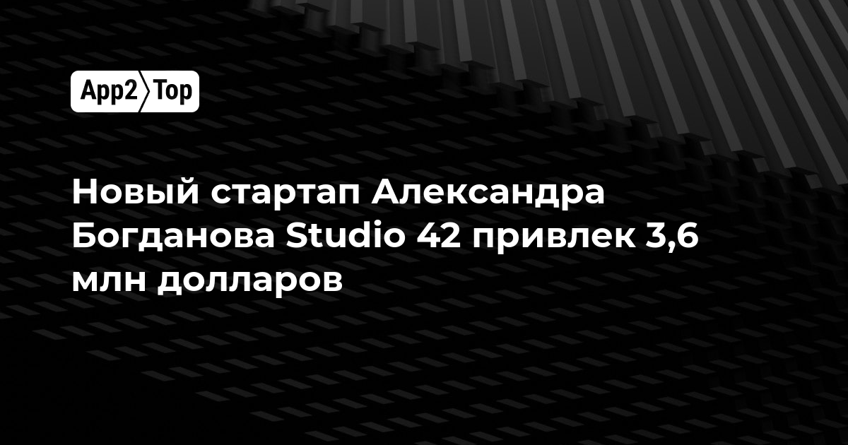 Новый стартап Александра Богданова Studio 42 привлек 3,6 млн долларов