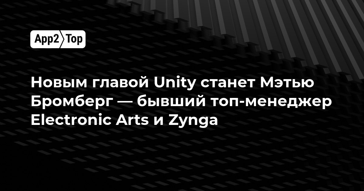 Новым главой Unity станет Мэтью Бромберг — бывший топ-менеджер Electronic Arts и Zynga