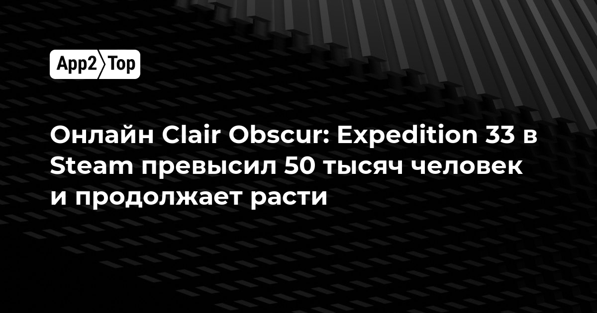 Онлайн Clair Obscur: Expedition 33 в Steam превысил 50 тысяч человек и продолжает расти