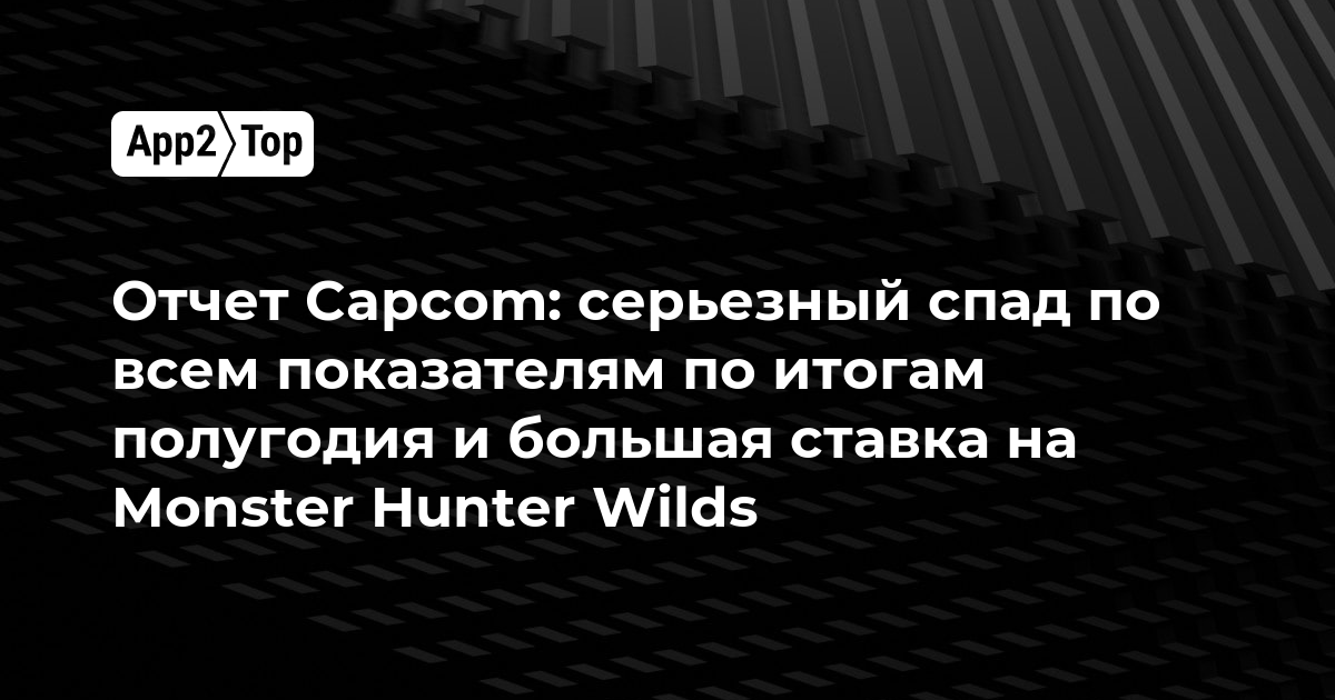 Отчет Capcom: серьезный спад по всем показателям по итогам полугодия и большая ставка на Monster Hunter Wilds