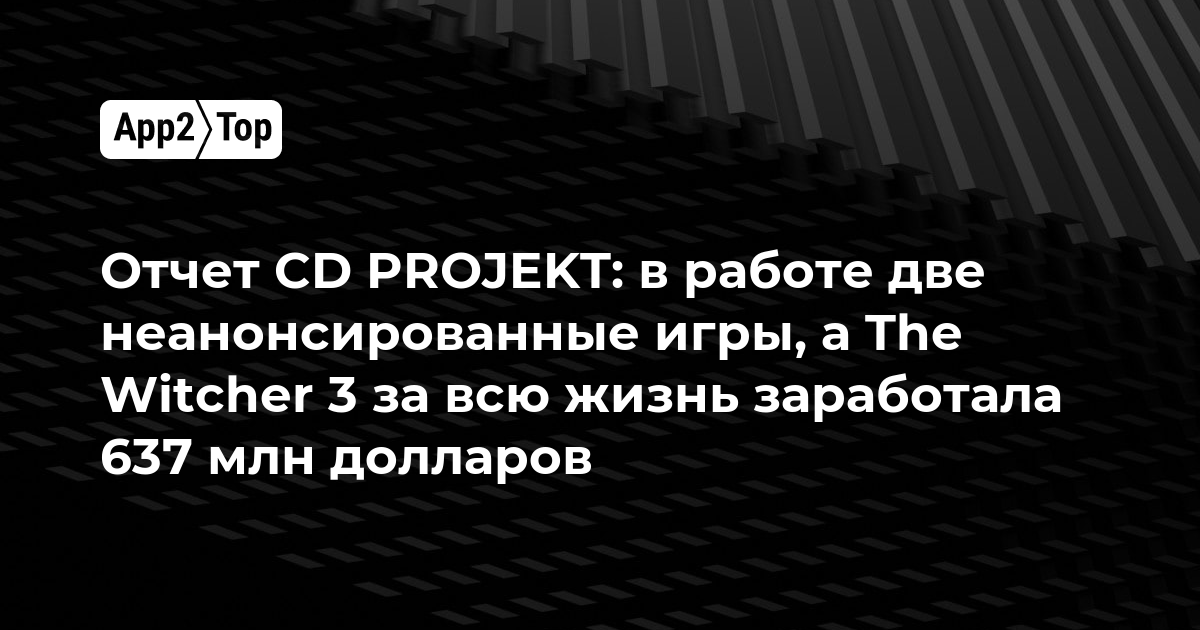 Отчет CD PROJEKT: в работе две неанонсированные игры, а The Witcher 3 за всю жизнь заработала 637 млн долларов