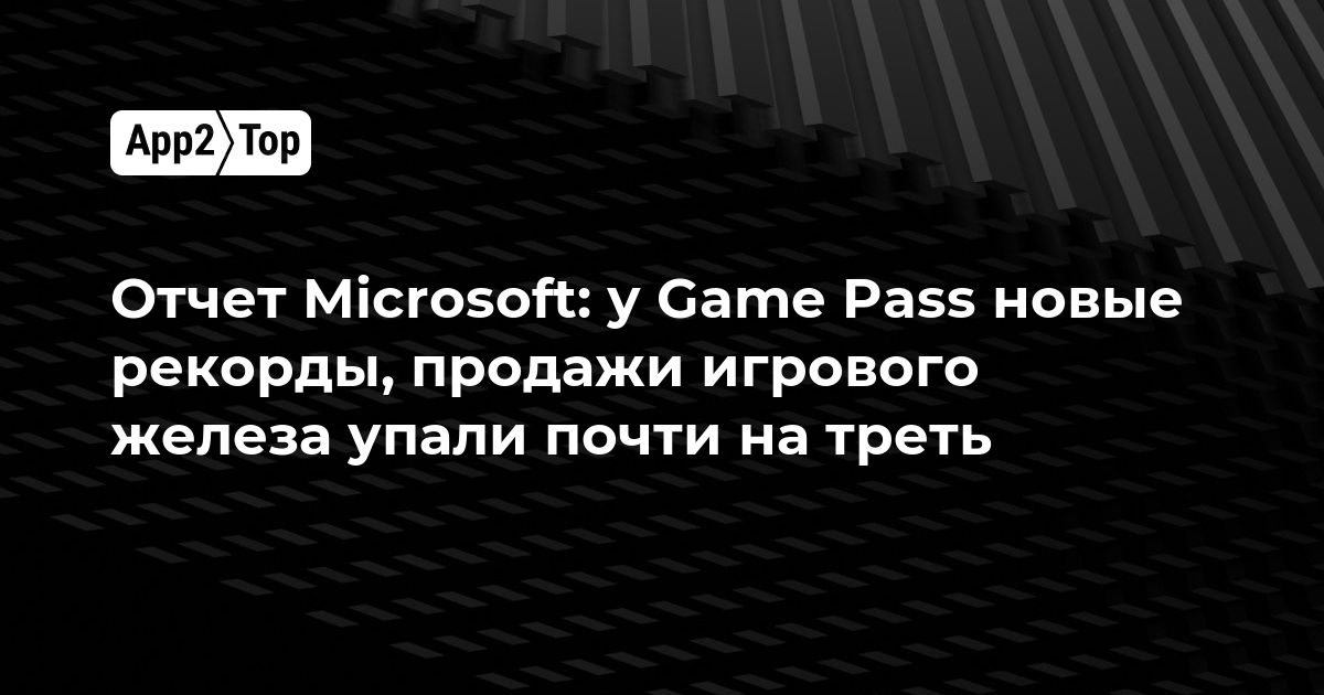 Отчет Microsoft: у Game Pass новые рекорды, продажи игрового железа упали почти на треть