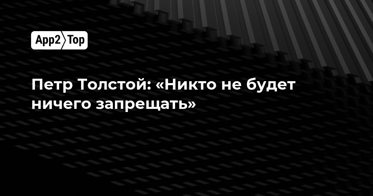 Петр Толстой: «Никто не будет ничего запрещать»