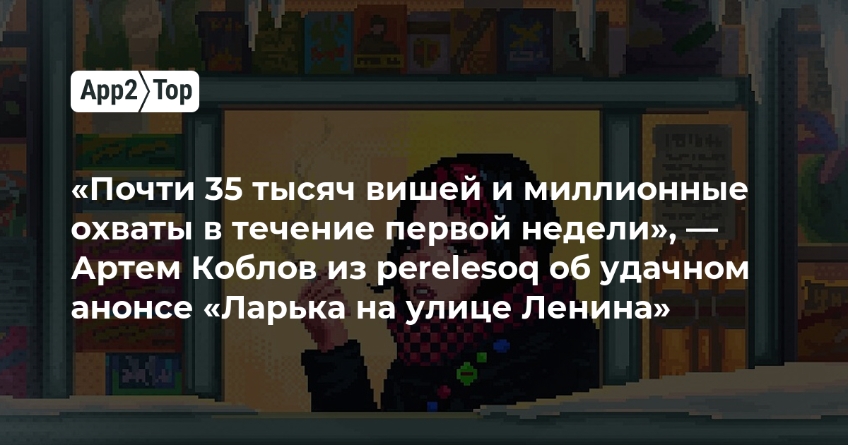 «Почти 35 тысяч вишей и миллионные охваты в течение первой недели», — Артем Коблов из perelesoq об удачном анонсе «Ларька на улице Ленина»