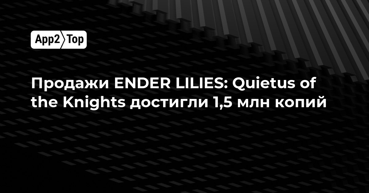 Продажи ENDER LILIES: Quietus of the Knights достигли 1,5 млн копий