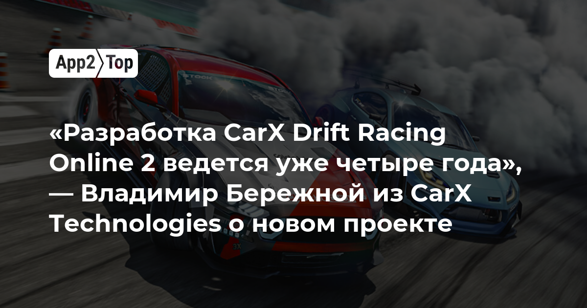 «Разработка CarX Drift Racing Online 2 ведется уже четыре года», — Владимир Бережной из CarX Technologies о новом проекте