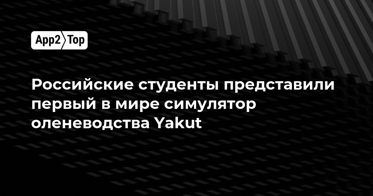 Российские студенты представили первый в мире симулятор оленеводства Yakut