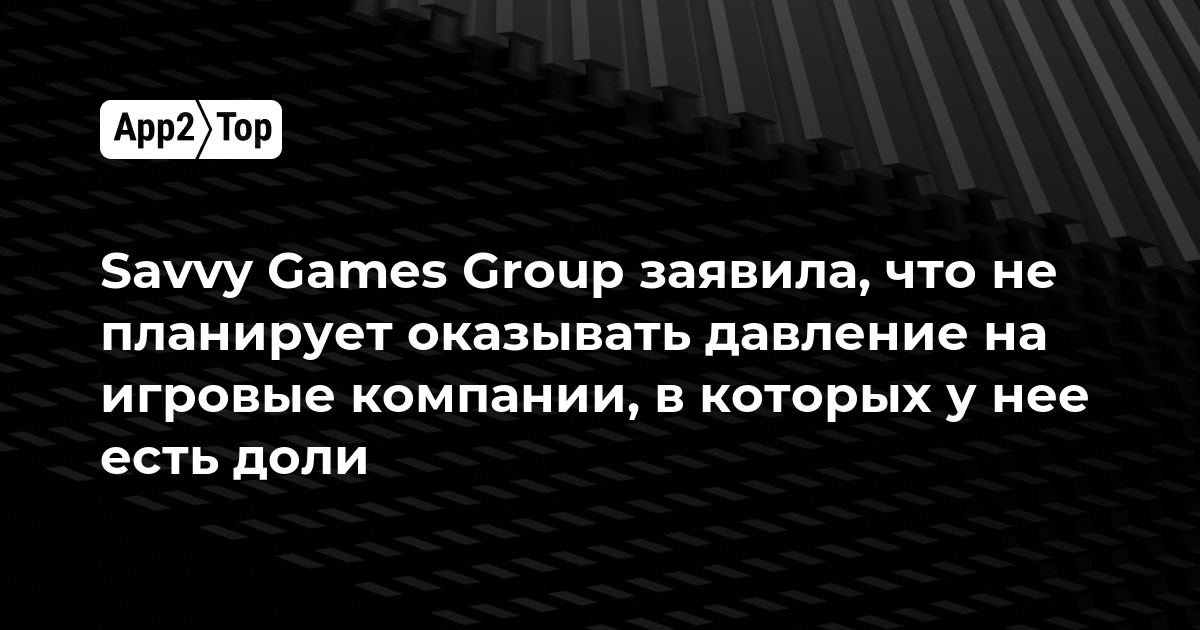 Savvy Games Group заявила, что не планирует оказывать давление на игровые компании, в которых у нее есть доли