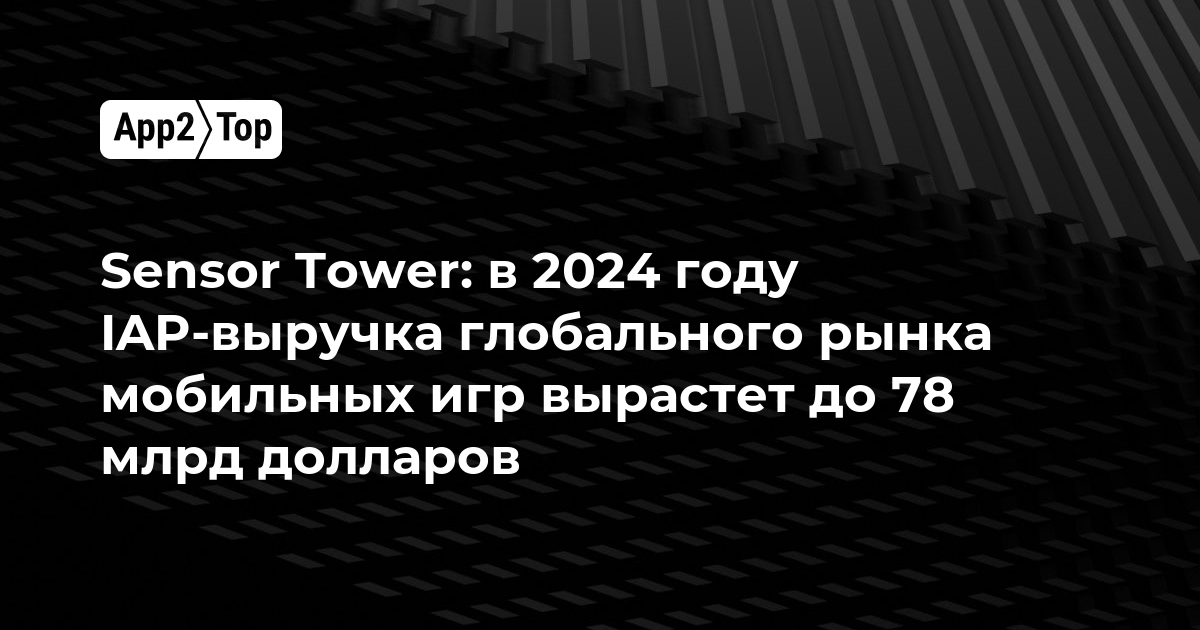Sensor Tower: в 2024 году IAP-выручка глобального рынка мобильных игр вырастет до 78 млрд долларов
