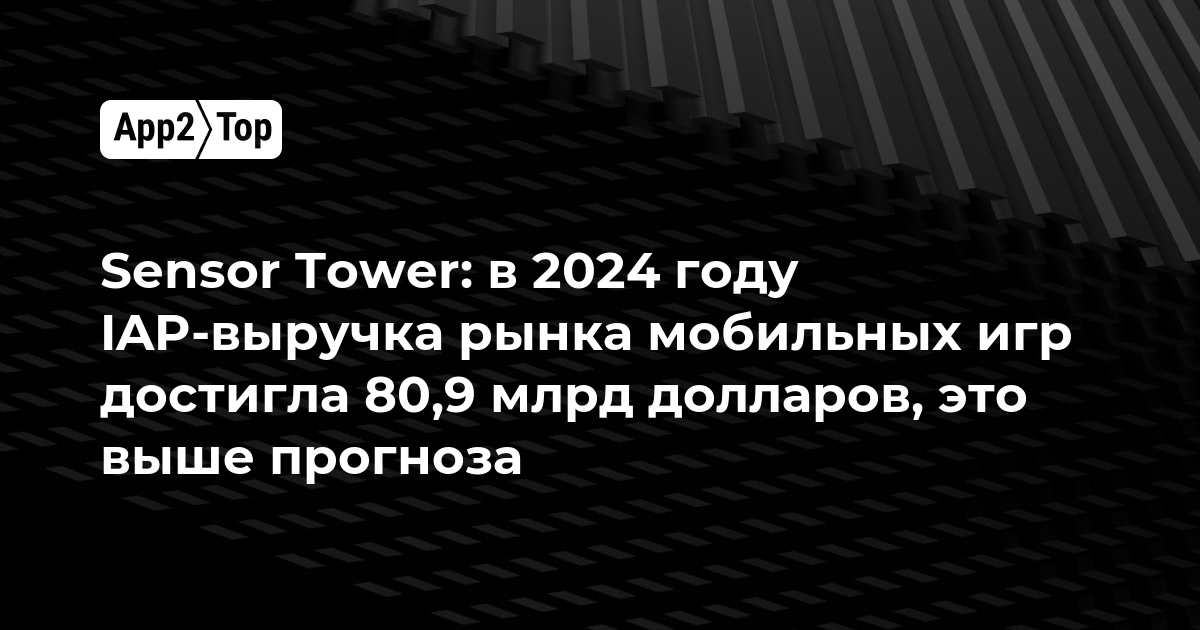 Sensor Tower: в 2024 году IAP-выручка рынка мобильных игр достигла 80,9 млрд долларов, это выше прогноза