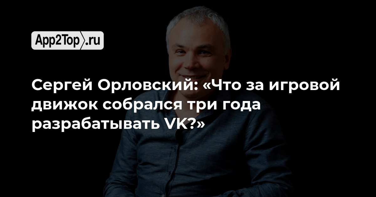 Сергей Орловский: «Что за игровой движок собрался три года разрабатывать VK?»