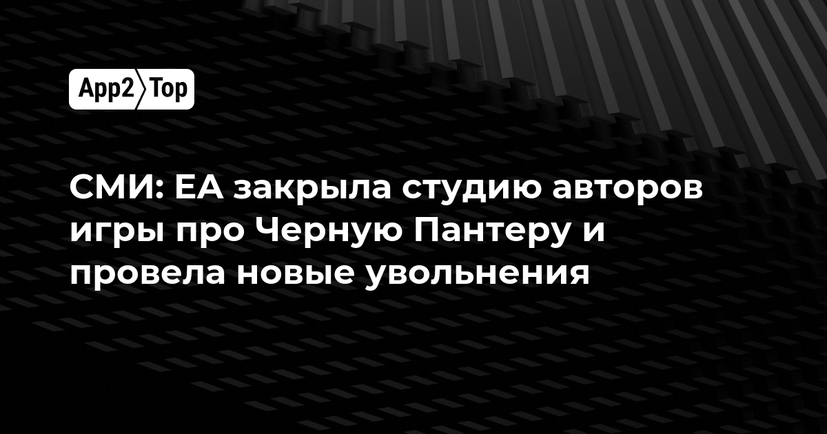 СМИ: EA закрыла студию авторов игры про Черную Пантеру и провела новые увольнения