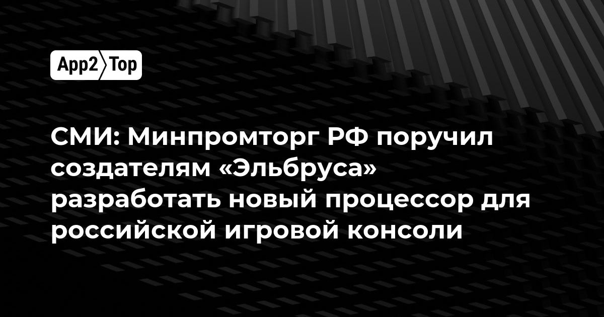 СМИ: Минпромторг РФ поручил создателям «Эльбруса» разработать новый процессор для российской игровой консоли