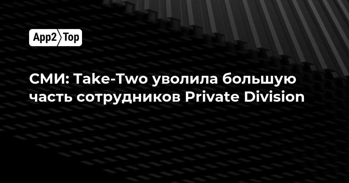 СМИ: Take-Two уволила большую часть сотрудников Private Division