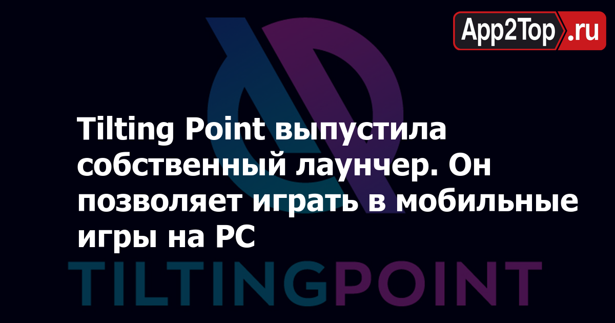 Tilting Point выпустила собственный лаунчер. Он позволяет играть в мобильные игры на PC
