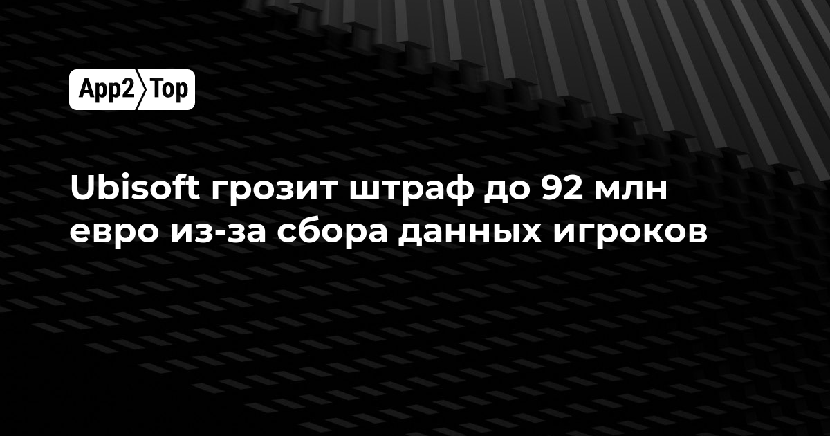 Ubisoft грозит штраф до 92 млн евро из-за сбора данных игроков