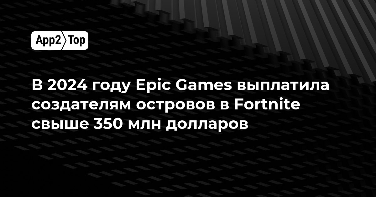 В 2024 году Epic Games выплатила создателям островов в Fortnite свыше 350 млн долларов