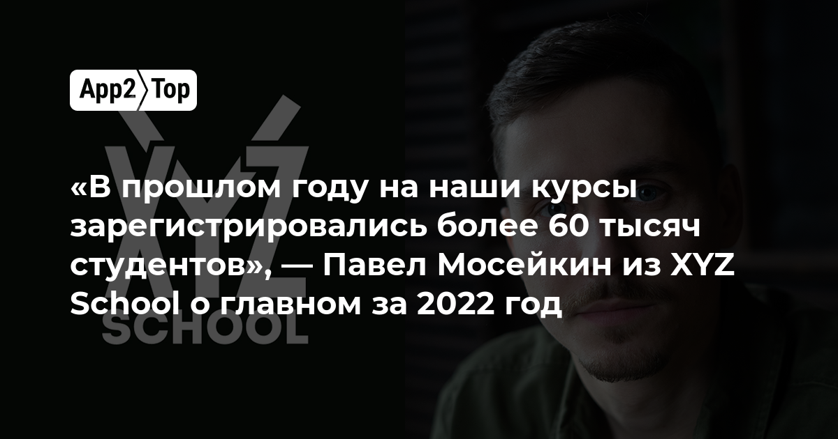 «В прошлом году на наши курсы зарегистрировались более 60 тысяч студентов», — Павел Мосейкин из XYZ School о главном за 2022 год