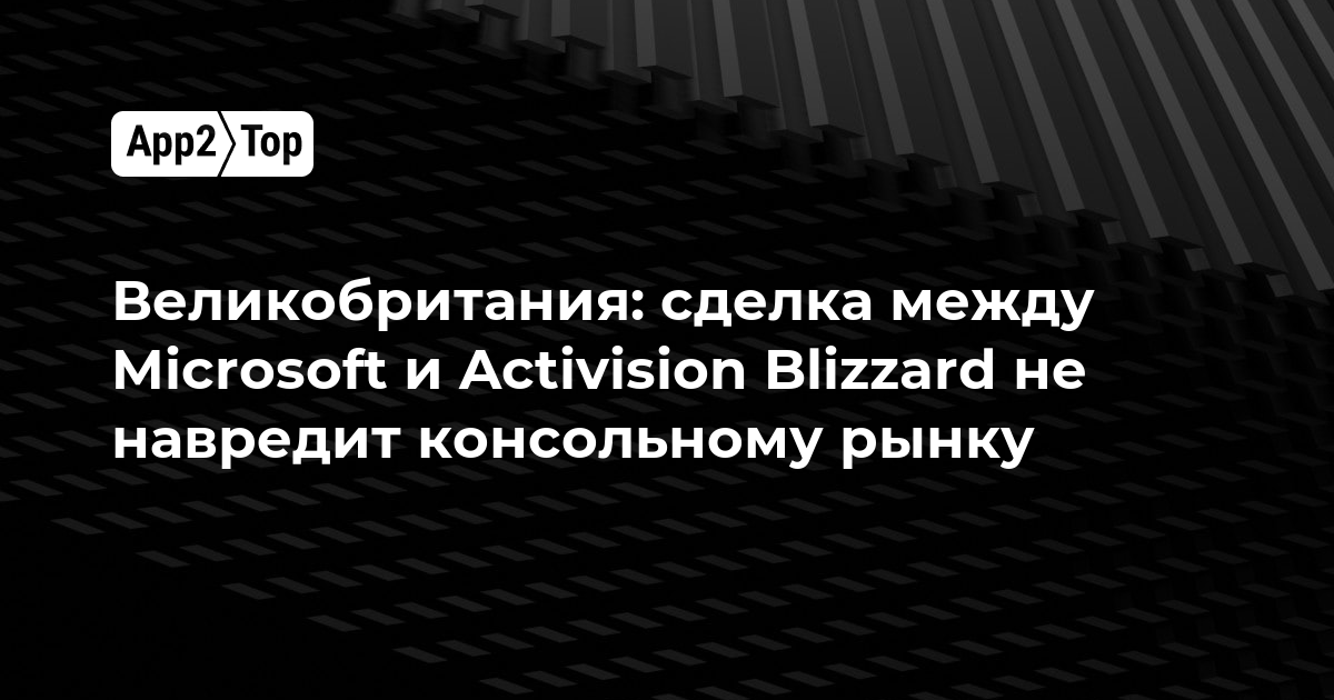 Великобритания: сделка между Microsoft и Activision Blizzard не навредит консольному рынку