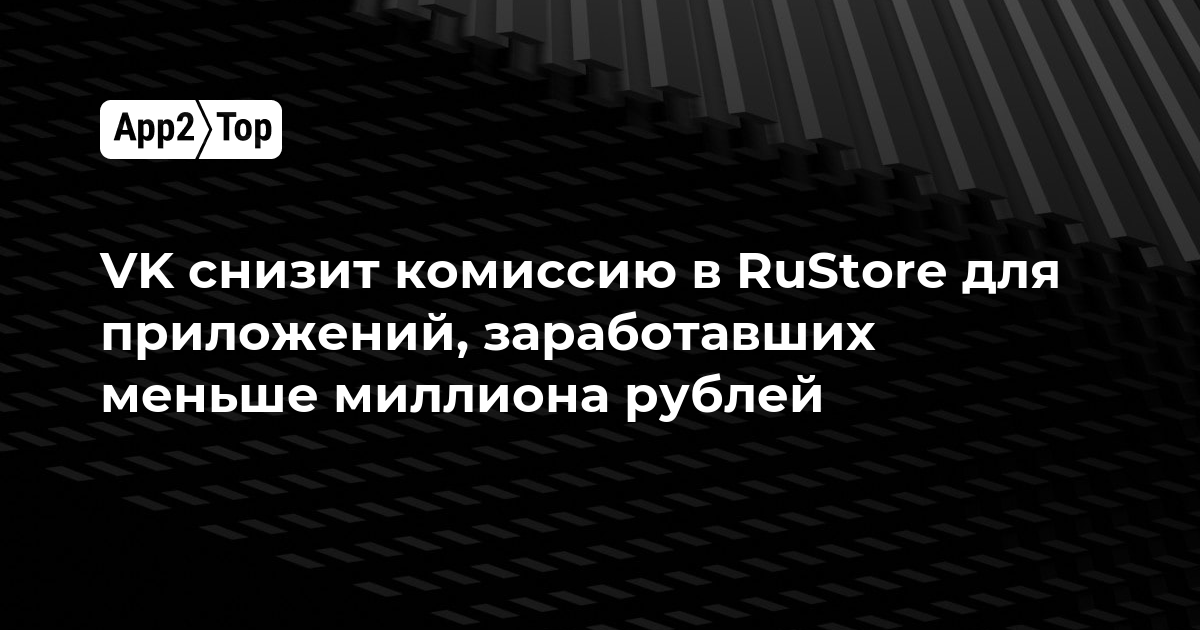 VK снизит комиссию в RuStore для приложений, заработавших меньше миллиона рублей