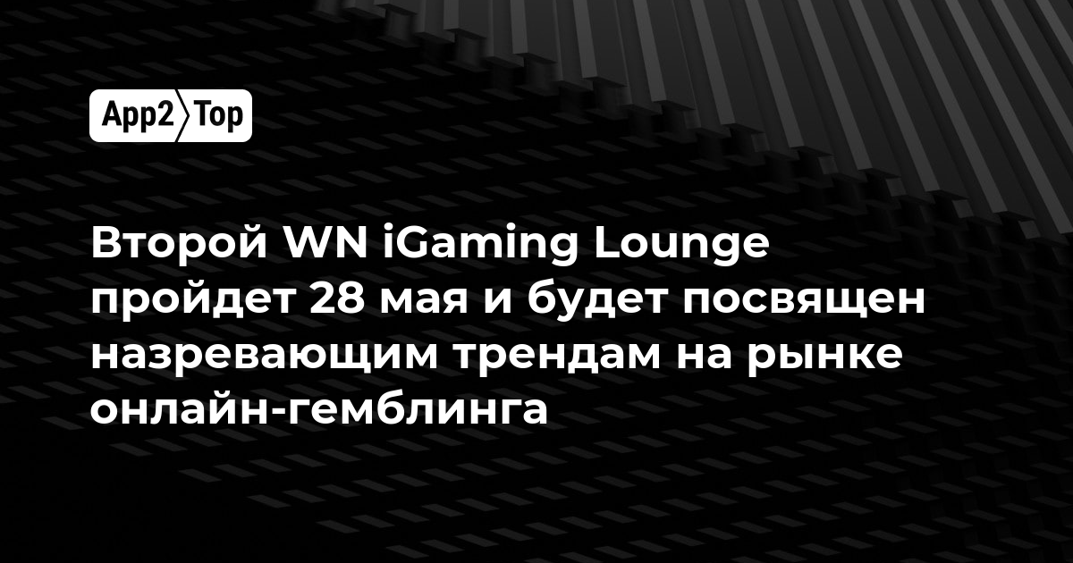 Второй WN iGaming Lounge пройдет 28 мая и будет посвящен назревающим трендам на рынке онлайн-гэмблинга