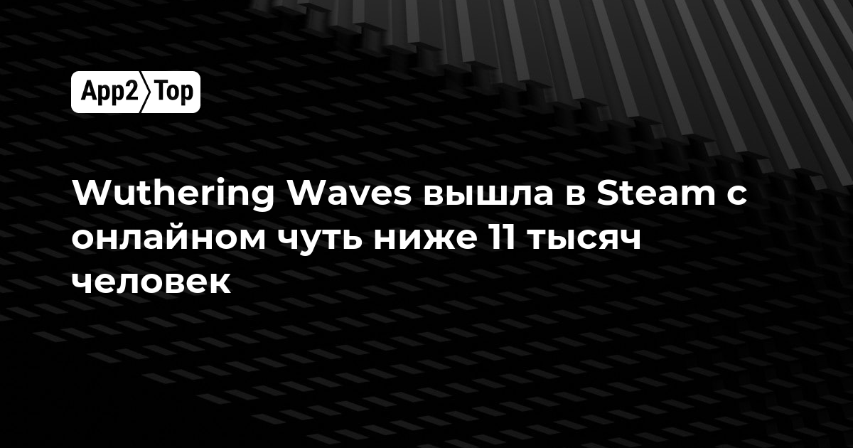 Wuthering Waves вышла в Steam с онлайном чуть ниже 11 тысяч человек