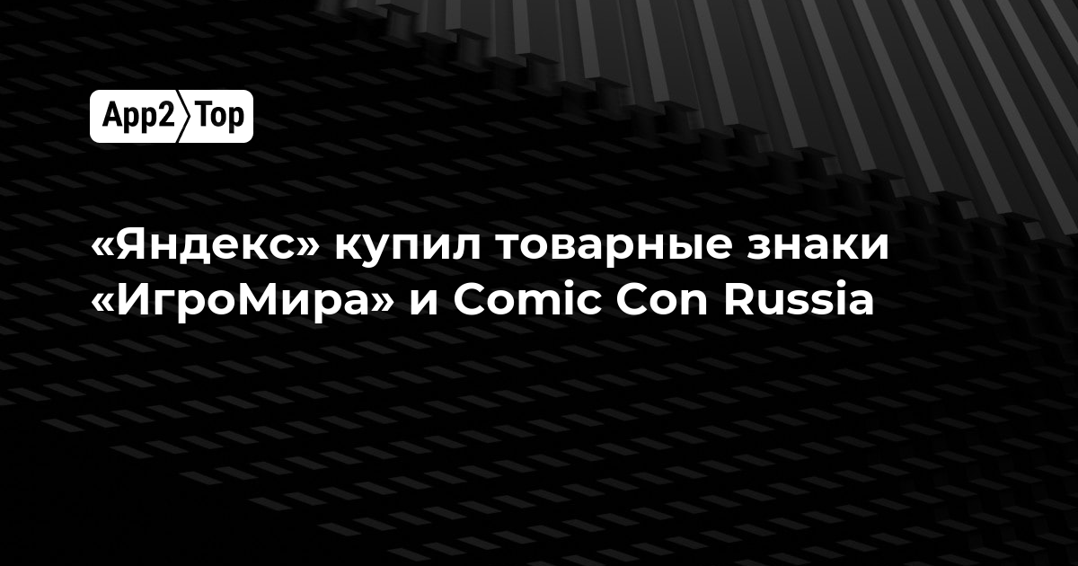 «Яндекс» купил товарные знаки «ИгроМира» и Comic Con Russia